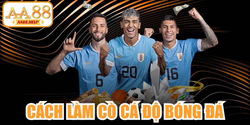 Cách Làm Cò Cá Độ Bóng Đá